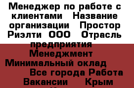 Менеджер по работе с клиентами › Название организации ­ Простор-Риэлти, ООО › Отрасль предприятия ­ Менеджмент › Минимальный оклад ­ 150 000 - Все города Работа » Вакансии   . Крым,Керчь